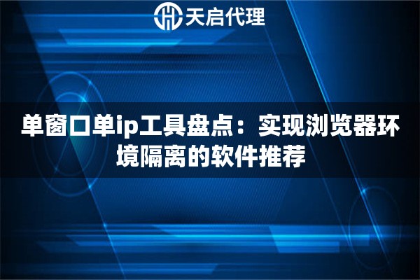 單窗口單ip工具盤點：實現(xiàn)瀏覽器環(huán)境隔離的軟件推薦