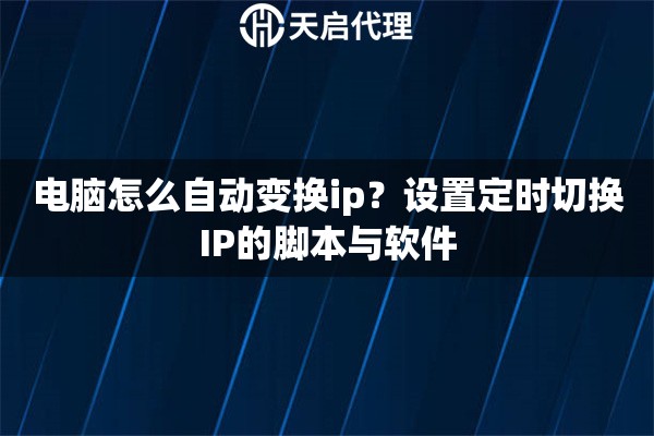 電腦怎么自動變換ip？設(shè)置定時切換IP的腳本與軟件