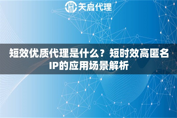 短效優(yōu)質(zhì)代理是什么？短時效高匿名IP的應(yīng)用場景解析