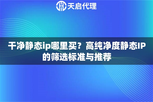 干凈靜態(tài)ip哪里買？高純凈度靜態(tài)IP的篩選標(biāo)準(zhǔn)與推薦