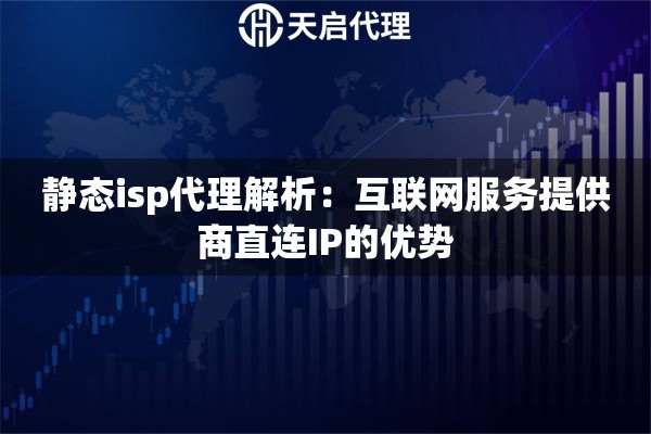 靜態(tài)isp代理解析：互聯(lián)網(wǎng)服務(wù)提供商直連IP的優(yōu)勢