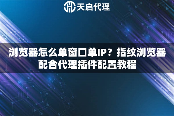 瀏覽器怎么單窗口單IP？指紋瀏覽器配合代理插件配置教程