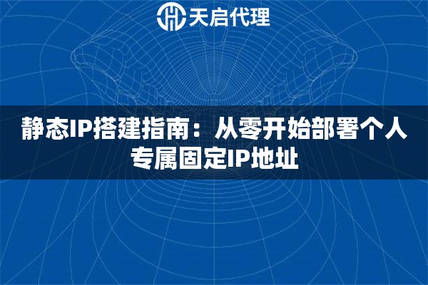 靜態(tài)IP搭建指南：從零開始部署個人專屬固定IP地址