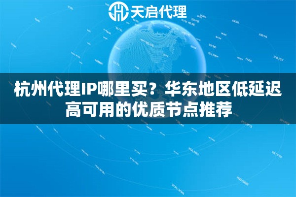 杭州代理IP哪里買？華東地區(qū)低延遲高可用的優(yōu)質(zhì)節(jié)點推薦