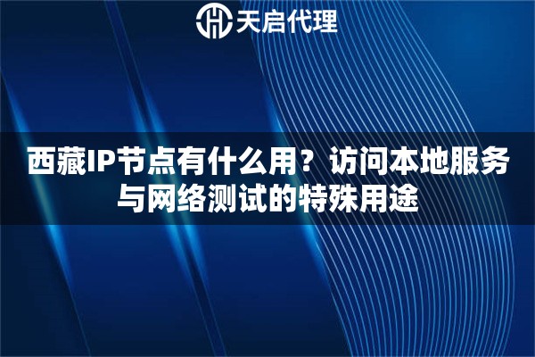 西藏IP節(jié)點有什么用？訪問本地服務(wù)與網(wǎng)絡(luò)測試的特殊用途