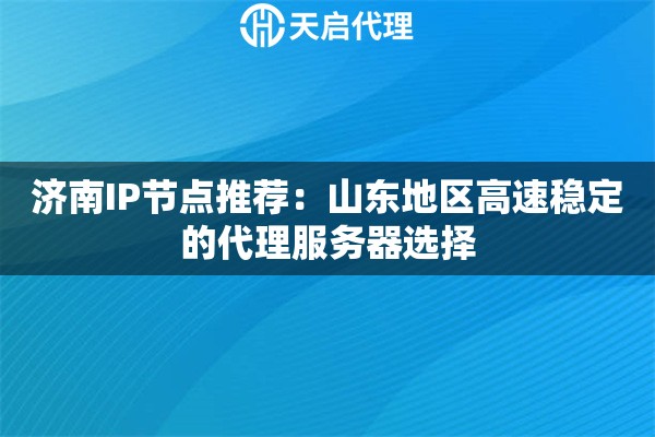 濟南IP節(jié)點推薦：山東地區(qū)高速穩(wěn)定的代理服務(wù)器選擇