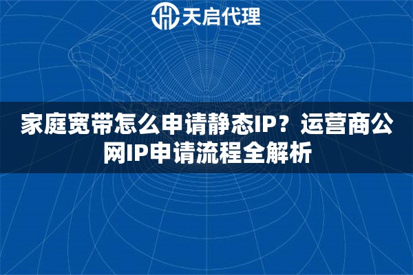 家庭寬帶怎么申請靜態(tài)IP？運營商公網(wǎng)IP申請流程全解析
