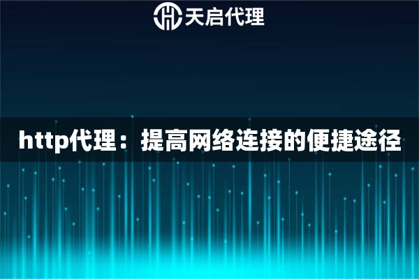 http代理：提高網(wǎng)絡連接的便捷途徑