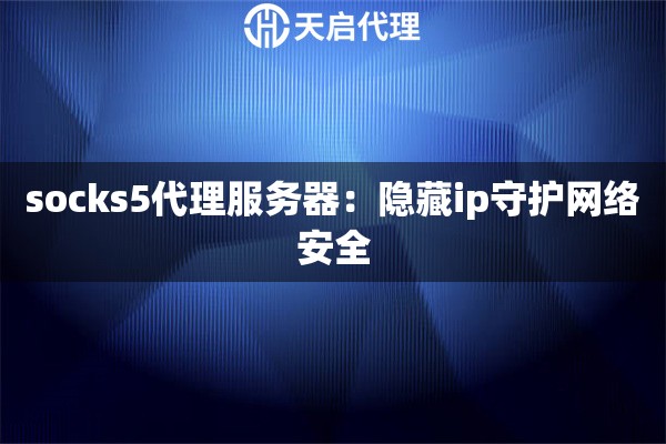 socks5代理服務(wù)器：隱藏ip守護(hù)網(wǎng)絡(luò)安全