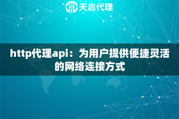 http代理api：為用戶提供便捷靈活的網(wǎng)絡連接方式