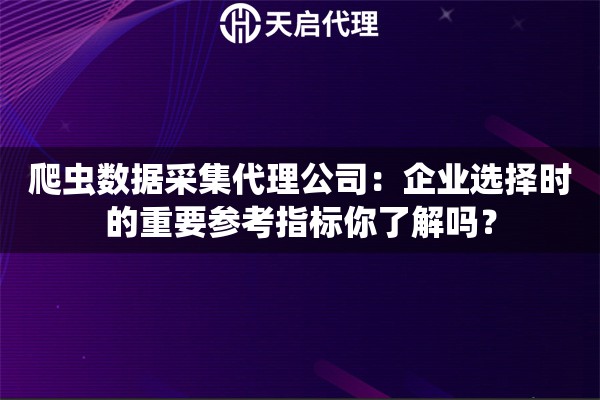 爬蟲數(shù)據(jù)采集代理公司：企業(yè)選擇時的重要參考指標你了解嗎？
