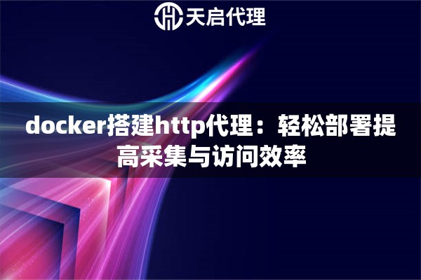 docker搭建http代理：輕松部署提高采集與訪問效率