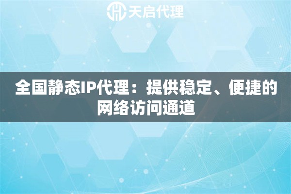全國靜態(tài)IP代理：提供穩(wěn)定、便捷的網(wǎng)絡(luò)訪問通道