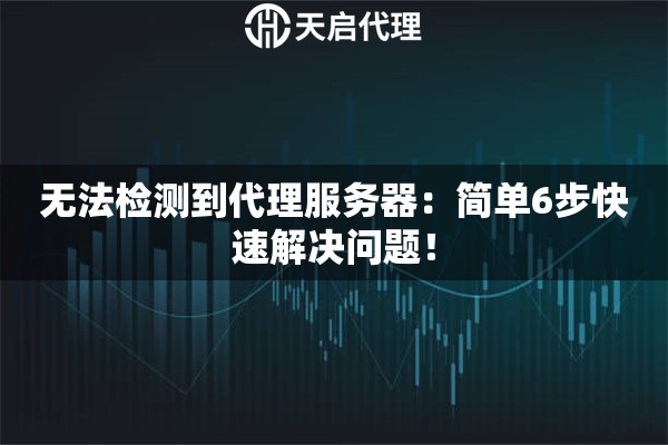 無法檢測到代理服務(wù)器：簡單6步快速解決問題！