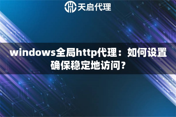 windows全局http代理：如何設置確保穩(wěn)定地訪問？