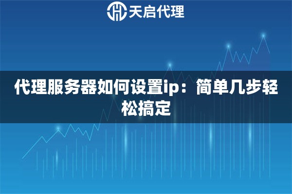 代理服務(wù)器如何設(shè)置ip：簡單幾步輕松搞定