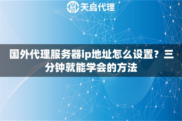 國外代理服務(wù)器ip地址怎么設(shè)置？三分鐘就能學(xué)會的方法