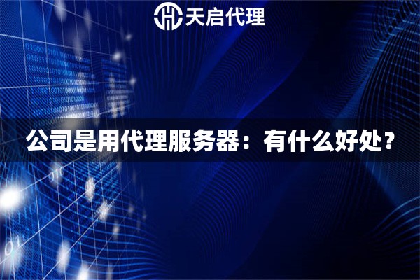公司是用代理服務(wù)器：有什么好處？