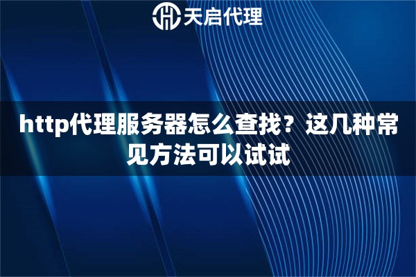 http代理服務器怎么查找？這幾種常見方法可以試試