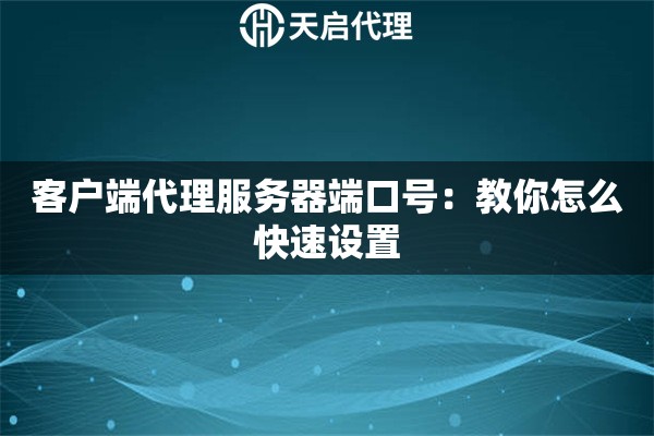 客戶端代理服務(wù)器端口號：教你怎么快速設(shè)置