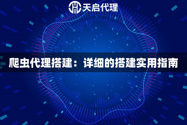 爬蟲代理搭建：詳細(xì)的搭建實用指南