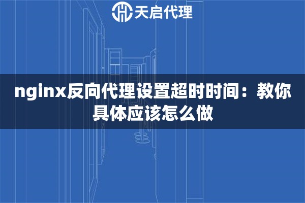 nginx反向代理設(shè)置超時時間：教你具體應(yīng)該怎么做