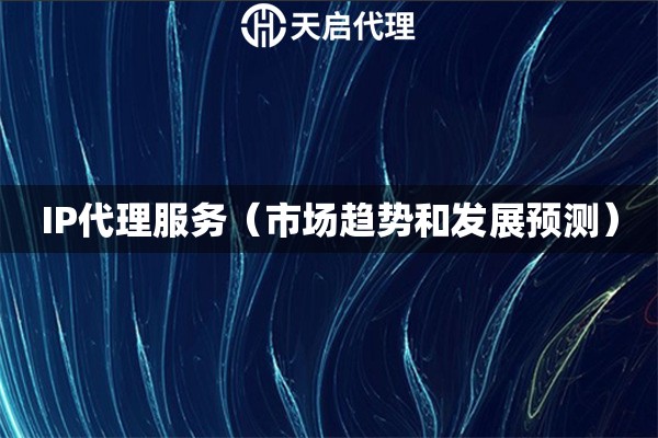IP代理服務(wù)（市場(chǎng)趨勢(shì)和發(fā)展預(yù)測(cè)）