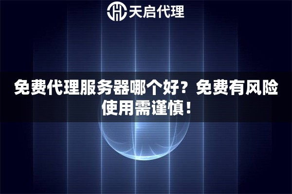 免費(fèi)代理服務(wù)器哪個(gè)好？免費(fèi)有風(fēng)險(xiǎn)使用需謹(jǐn)慎！