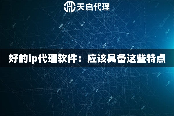 好的ip代理軟件：應(yīng)該具備這些特點