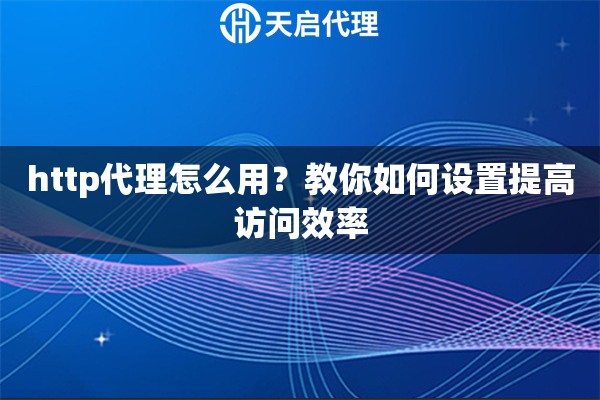 http代理怎么用？教你如何設置提高訪問效率