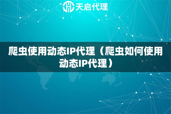 爬蟲使用動(dòng)態(tài)IP代理（爬蟲如何使用動(dòng)態(tài)IP代理）