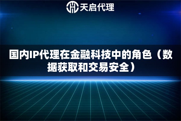 國(guó)內(nèi)IP代理在金融科技中的角色（數(shù)據(jù)獲取和交易安全）