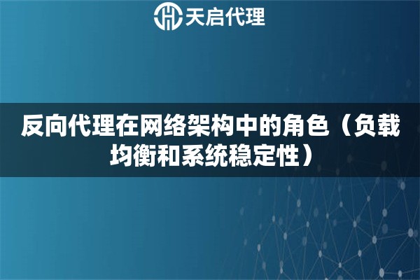反向代理在網(wǎng)絡架構中的角色（負載均衡和系統(tǒng)穩(wěn)定性）