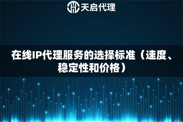 在線IP代理服務(wù)的選擇標(biāo)準(zhǔn)（速度、穩(wěn)定性和價格）