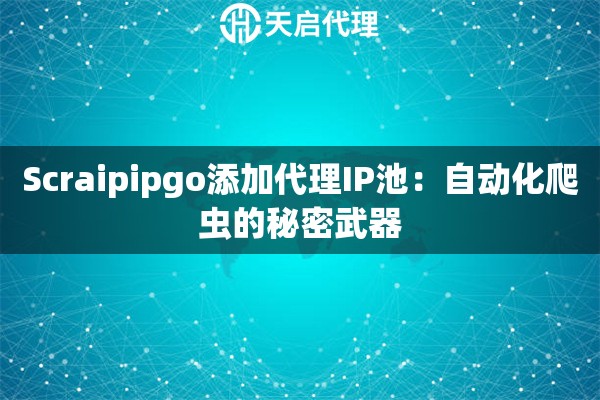 Scraipipgo添加代理IP池：自動化爬蟲的秘密武器