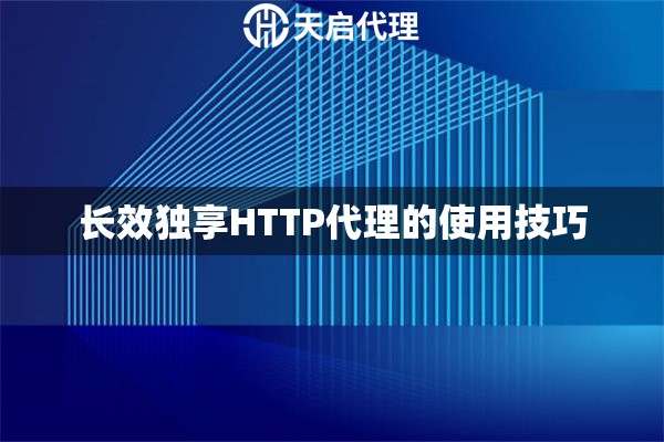 長效獨享HTTP代理的使用技巧