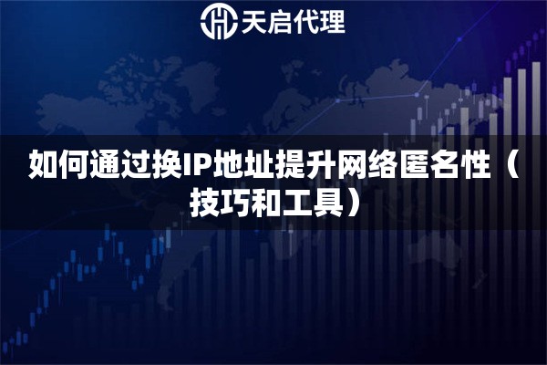 如何通過(guò)換IP地址提升網(wǎng)絡(luò)匿名性（技巧和工具）