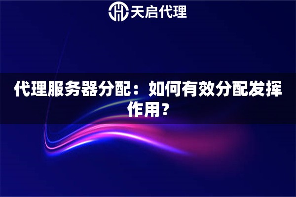 代理服務(wù)器分配：如何有效分配發(fā)揮作用？