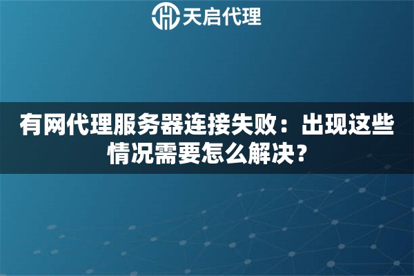 有網(wǎng)代理服務(wù)器連接失?。撼霈F(xiàn)這些情況需要怎么解決？