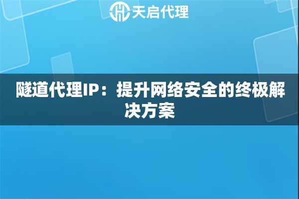 隧道代理IP：提升網(wǎng)絡(luò)安全的終極解決方案