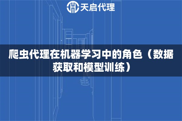 爬蟲(chóng)代理在機(jī)器學(xué)習(xí)中的角色（數(shù)據(jù)獲取和模型訓(xùn)練）