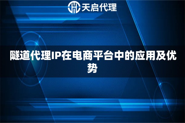 隧道代理IP在電商平臺(tái)中的應(yīng)用及優(yōu)勢(shì)