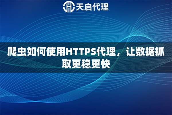 爬蟲如何使用HTTPS代理，讓數(shù)據(jù)抓取更穩(wěn)更快