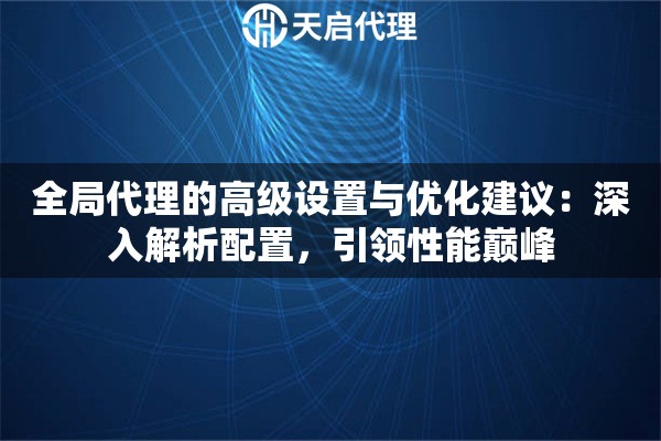 全局代理的高級設(shè)置與優(yōu)化建議：深入解析配置，引領(lǐng)性能巔峰