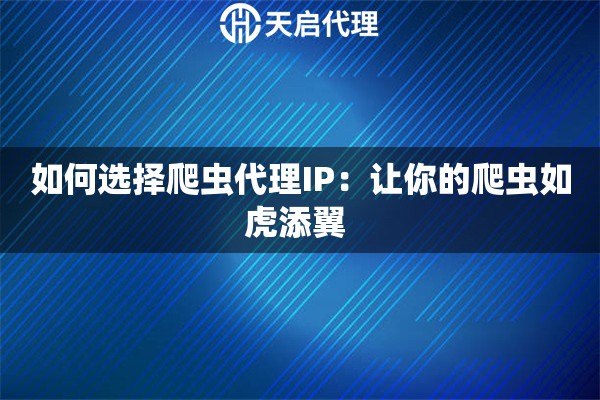如何選擇爬蟲代理IP：讓你的爬蟲如虎添翼 