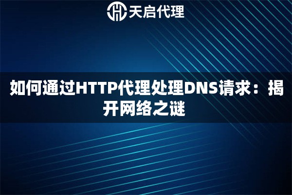如何通過HTTP代理處理DNS請求：揭開網(wǎng)絡之謎 
