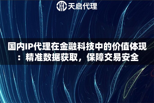 國(guó)內(nèi)IP代理在金融科技中的價(jià)值體現(xiàn)：精準(zhǔn)數(shù)據(jù)獲取，保障交易安全