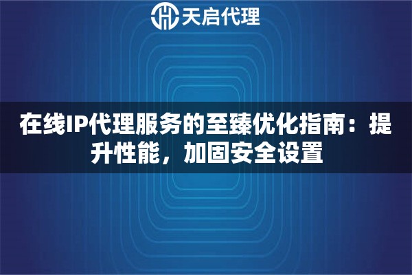 在線IP代理服務(wù)的至臻優(yōu)化指南：提升性能，加固安全設(shè)置