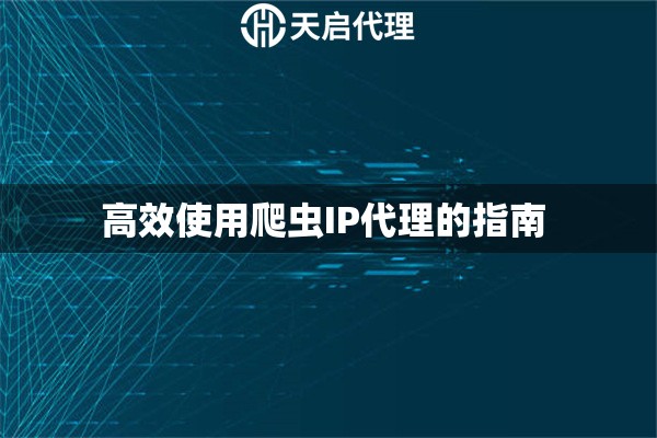 高效使用爬蟲IP代理的指南 
