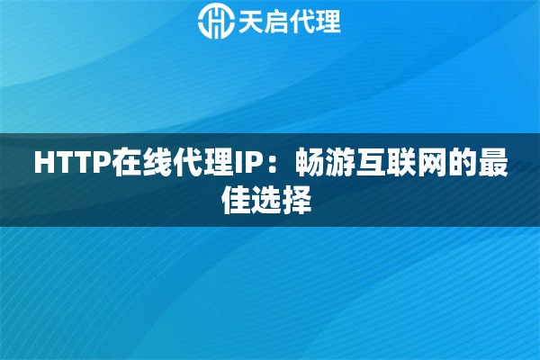 HTTP在線代理IP：暢游互聯(lián)網(wǎng)的最佳選擇 